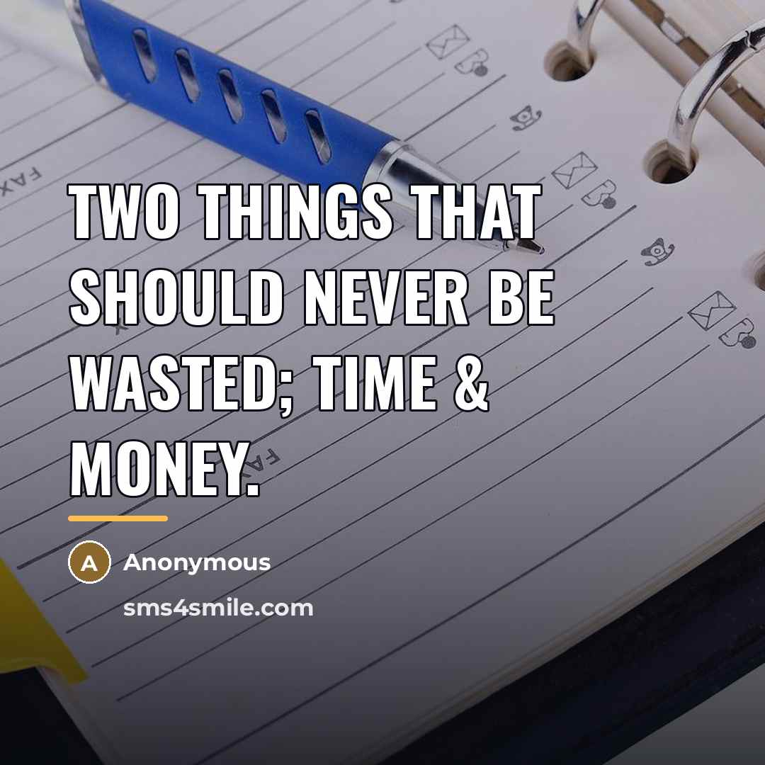 “Two things that should NEVER be wasted; Time & money.…” quote by Anonymous