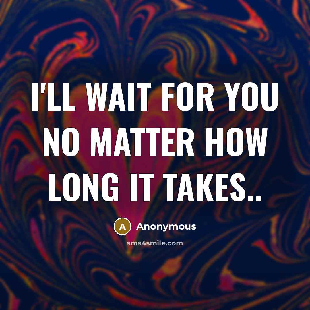 “I'll wait for you no matter how long it takes..…” quote by Anonymous