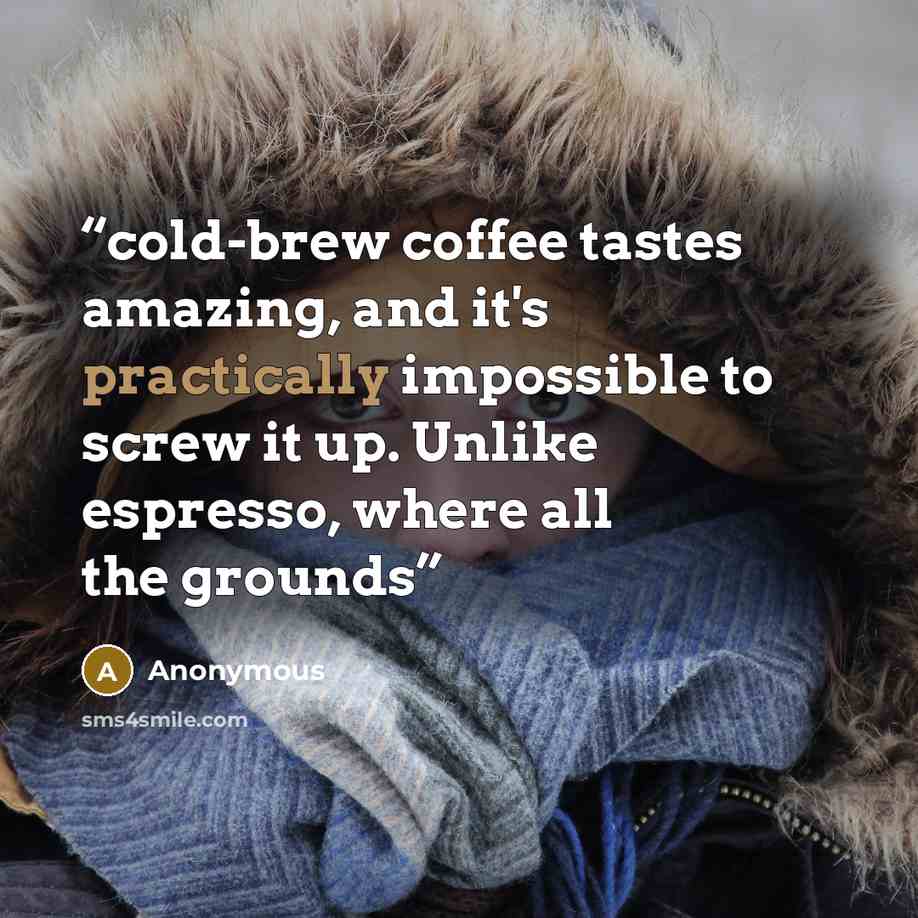 “cold-brew coffee tastes amazing, and it's practically impossible to screw it up. Unlike espresso, where all the grounds” quote by Anonymous