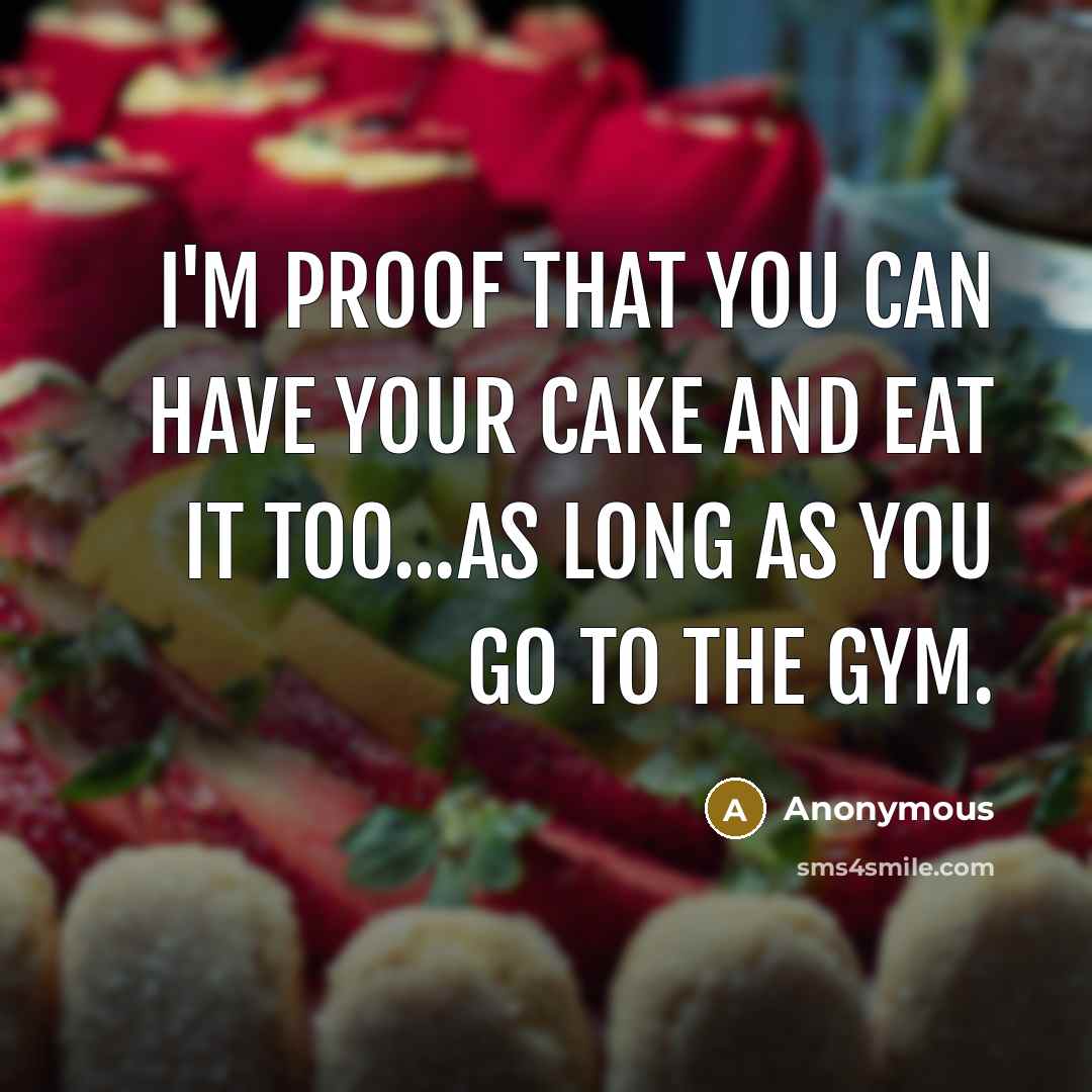 “I'm proof that you can have your cake and eat it too...As long as you go to the gym.” quote by Anonymous