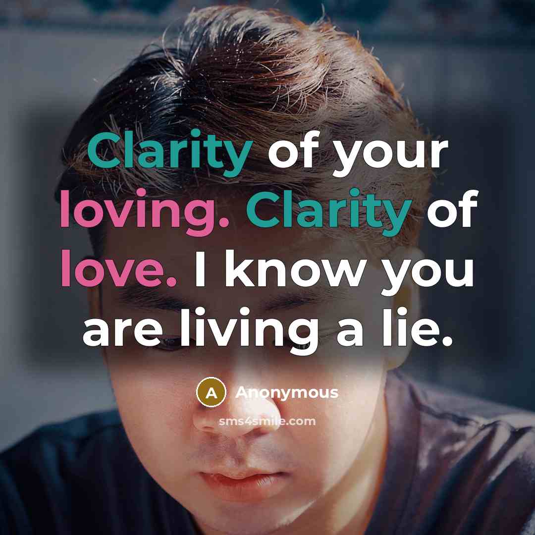 “Clarity of your loving. Clarity of love. I know you are living a lie.” quote by Anonymous