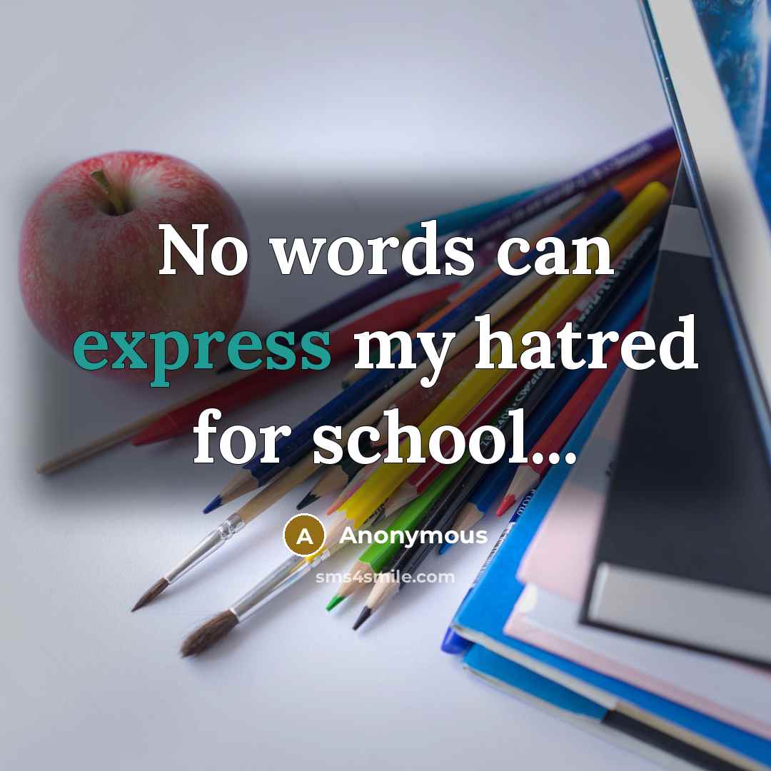 “No words can express my hatred for school...” quote by Anonymous