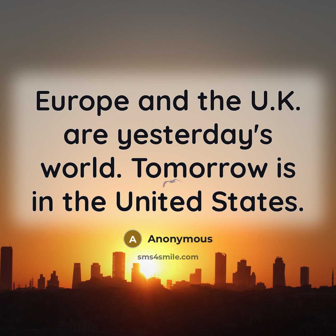 “Europe and the U.K. are yesterday's world. Tomorrow is in…” quote by Anonymous
