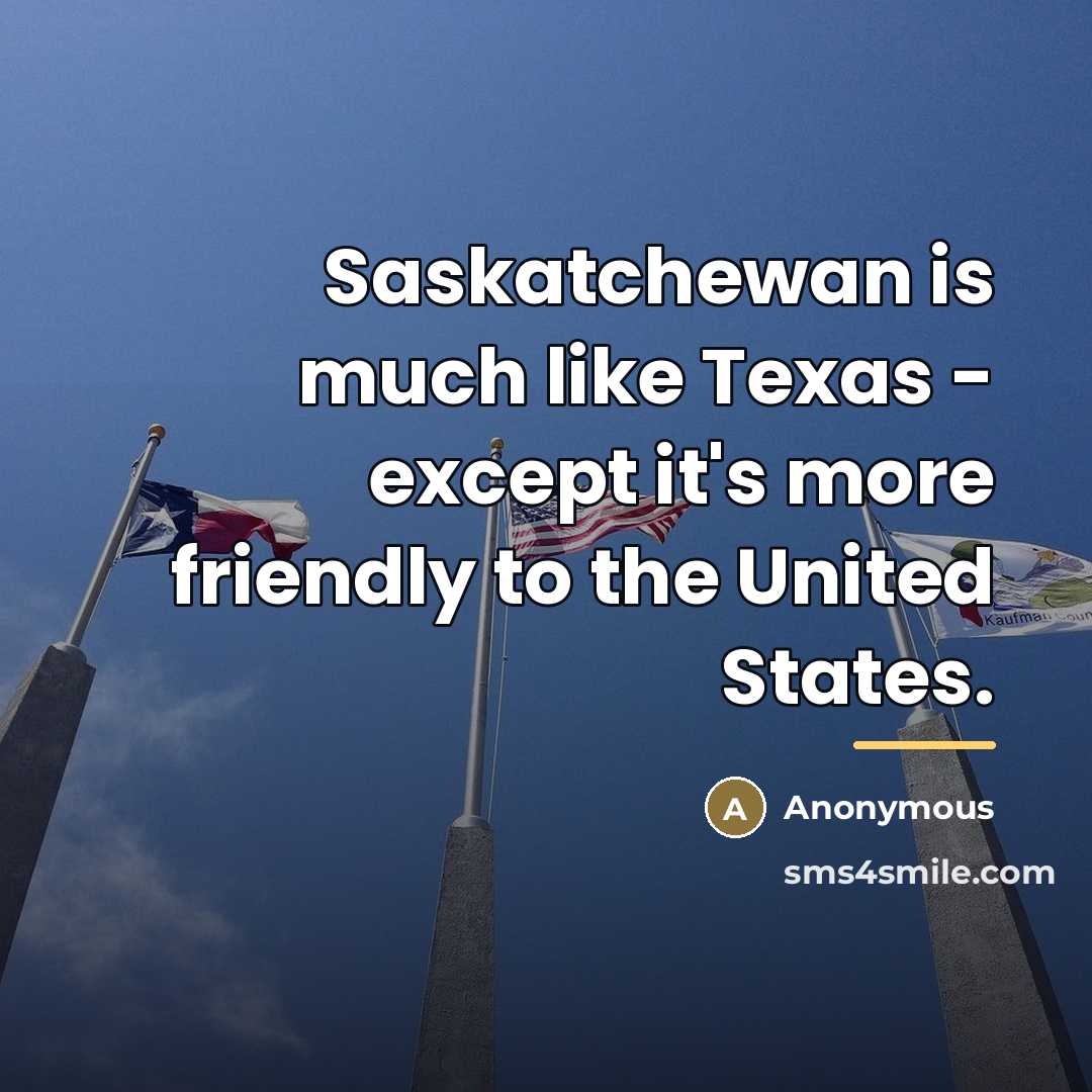 “Saskatchewan is much like Texas - except it's more friendly…” quote by Anonymous