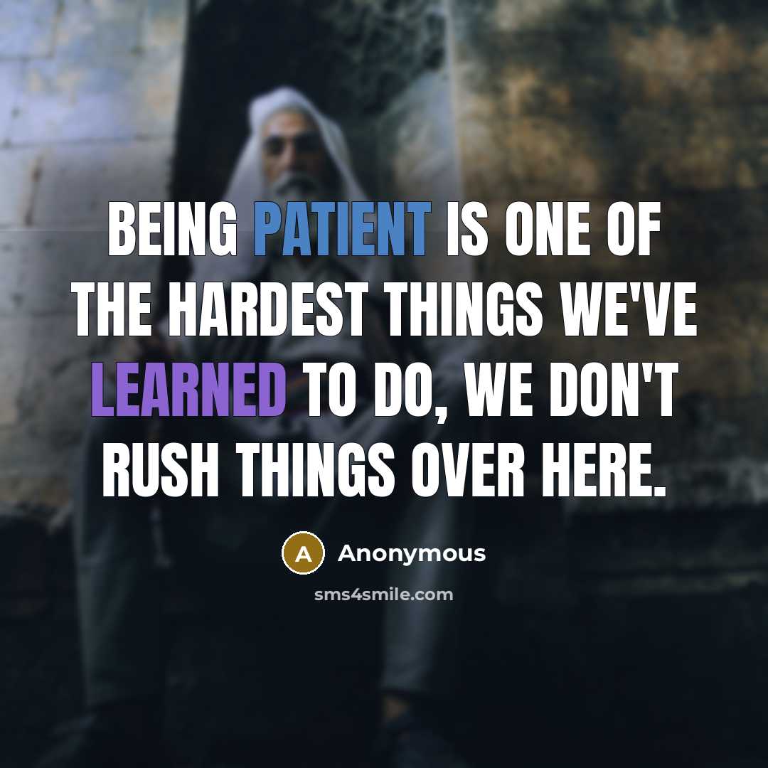 “Being patient is one of the hardest things we've learned to do, we don't rush things over here.” quote by Anonymous