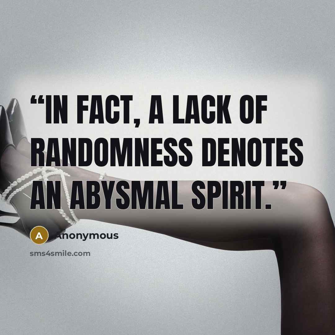 “In fact, a lack of randomness denotes an abysmal spirit.” quote by Anonymous