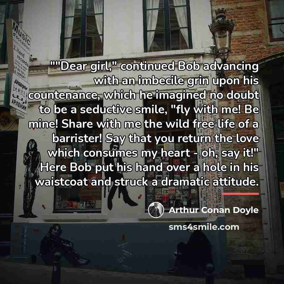 “""Dear girl," continued Bob advancing with an imbecile grin upon…” quote by Arthur Conan Doyle