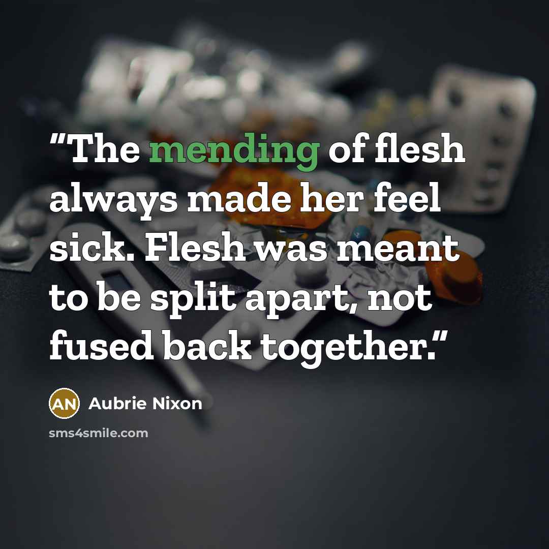 “The mending of flesh always made her feel sick. Flesh was meant to be split apart, not fused back together.” quote by Aubrie Nixon