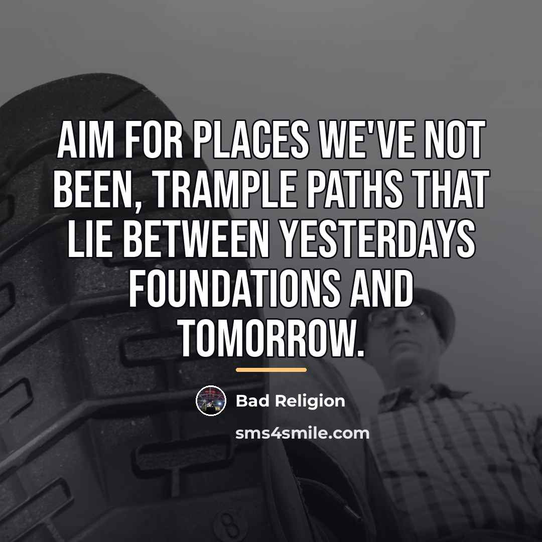 “Aim for places we've not been, trample paths that lie…” quote by Bad Religion