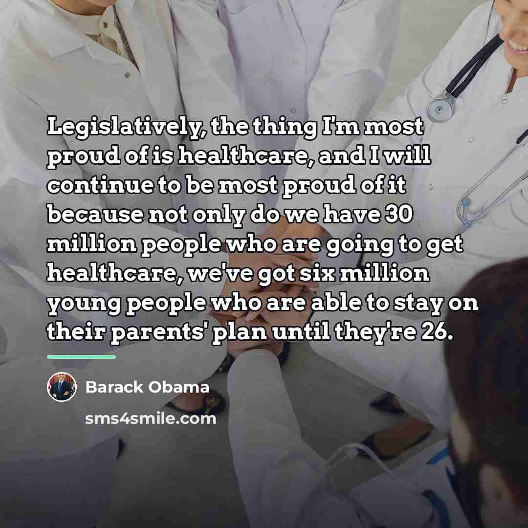 “Legislatively, the thing I'm most proud of is healthcare, and…” quote by Barack Obama