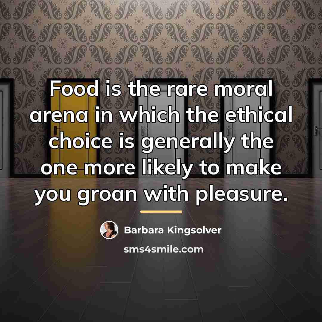 “Food is the rare moral arena in which the ethical…” quote by Barbara Kingsolver