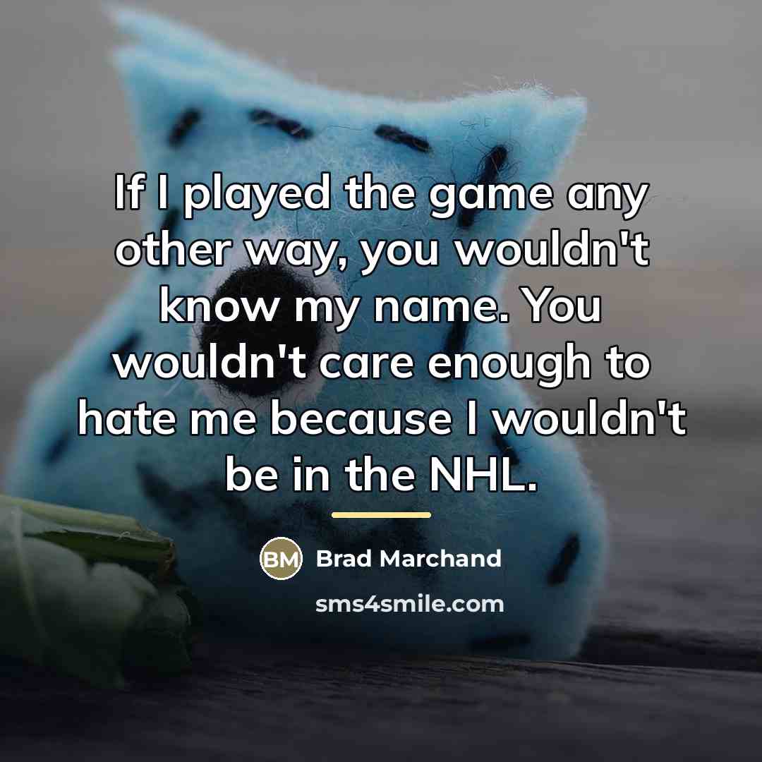 “If I played the game any other way, you wouldn't…” quote by Brad Marchand
