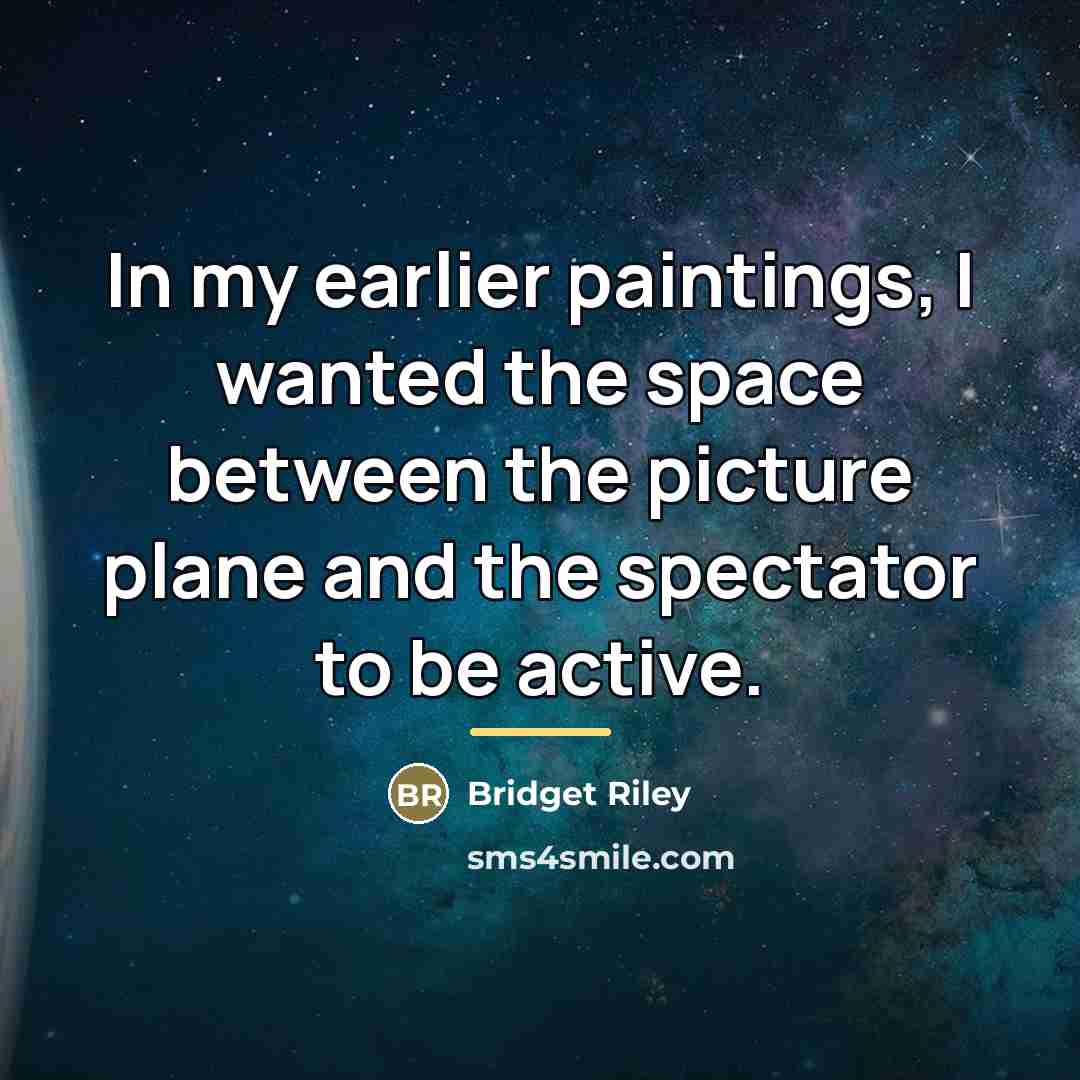 “In my earlier paintings, I wanted the space between the…” quote by Bridget Riley