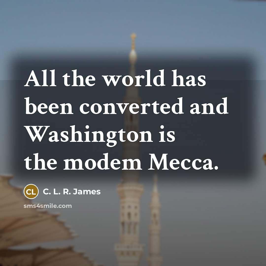 “All the world has been converted and Washington is the…” quote by C. L. R. James