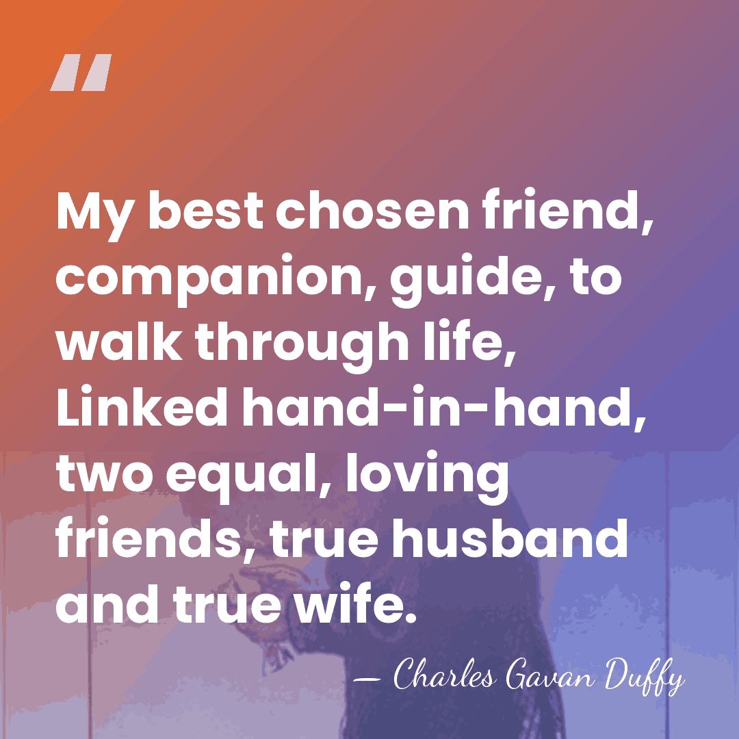 My best chosen friend, companion, guide, to walk through life, Linked hand-in-hand,&hellip; - Charles Gavan Duffy