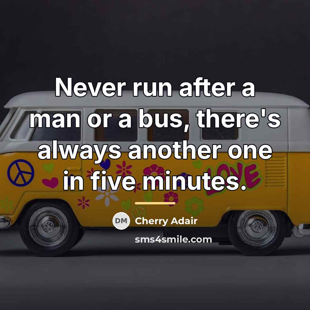“Never run after a man or a bus, there's always…” quote by Cherry Adair