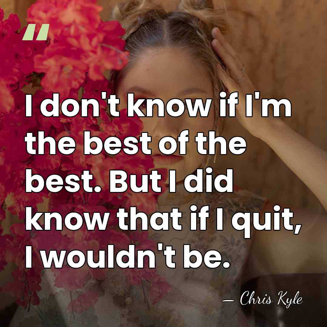 I don't know if I'm the best of the best. But I&hellip; - Chris Kyle