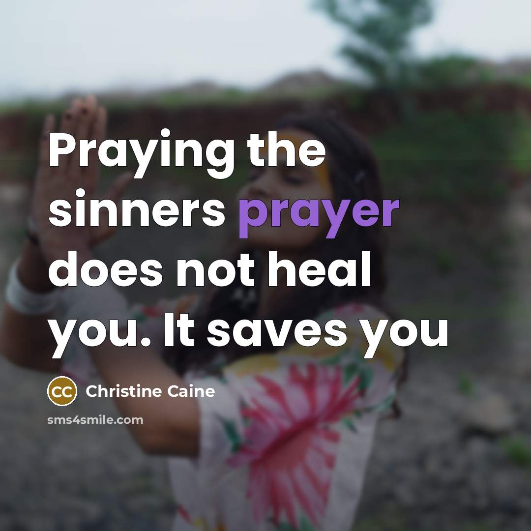 “Praying the sinners prayer does not heal you. It saves…” quote by Christine Caine