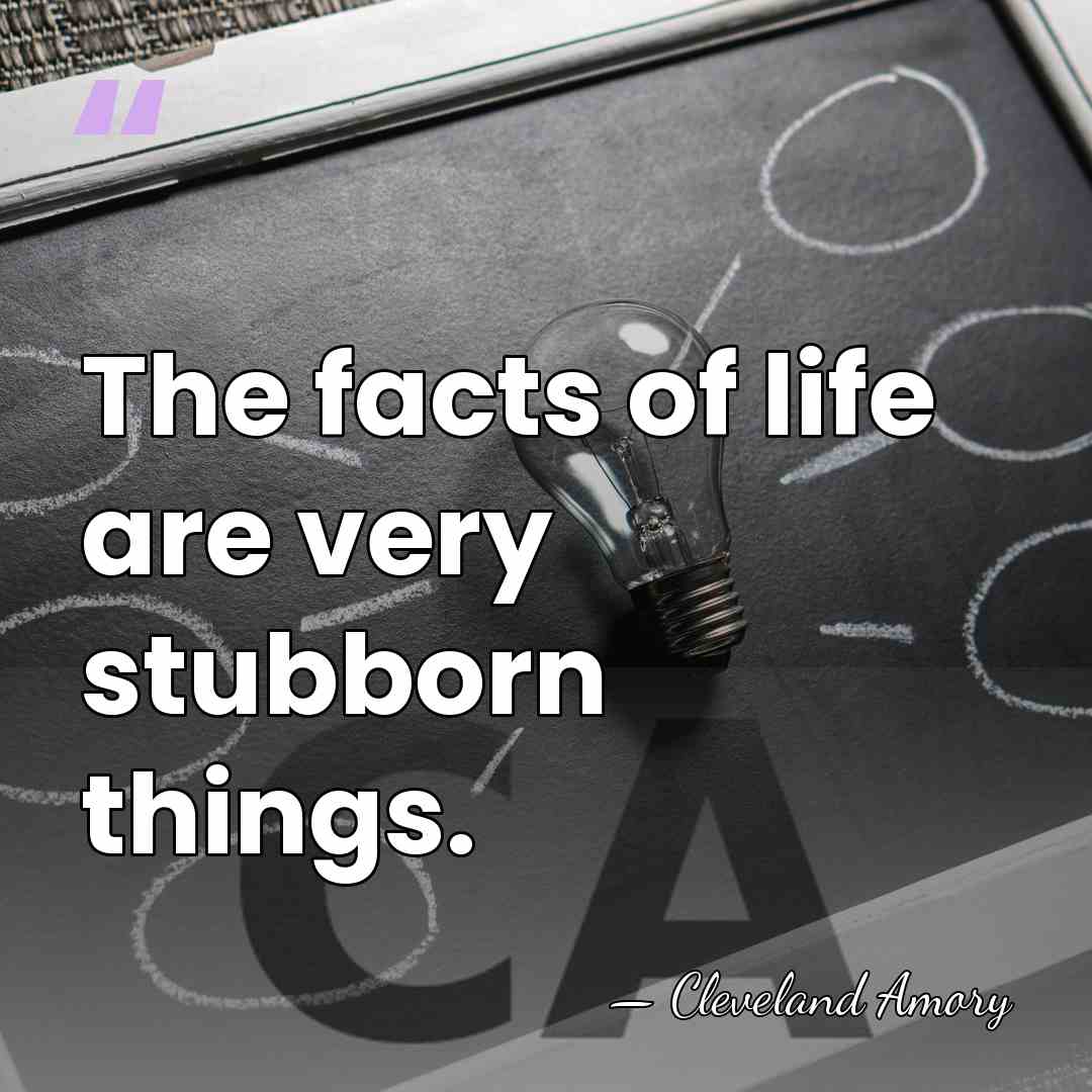 The facts of life are very stubborn things. - Cleveland Amory