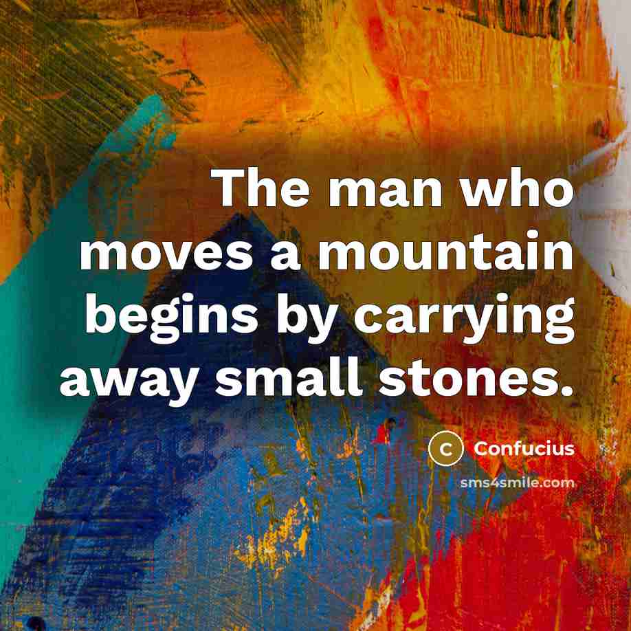 “The man who moves a mountain begins by carrying away…” quote by Confucius