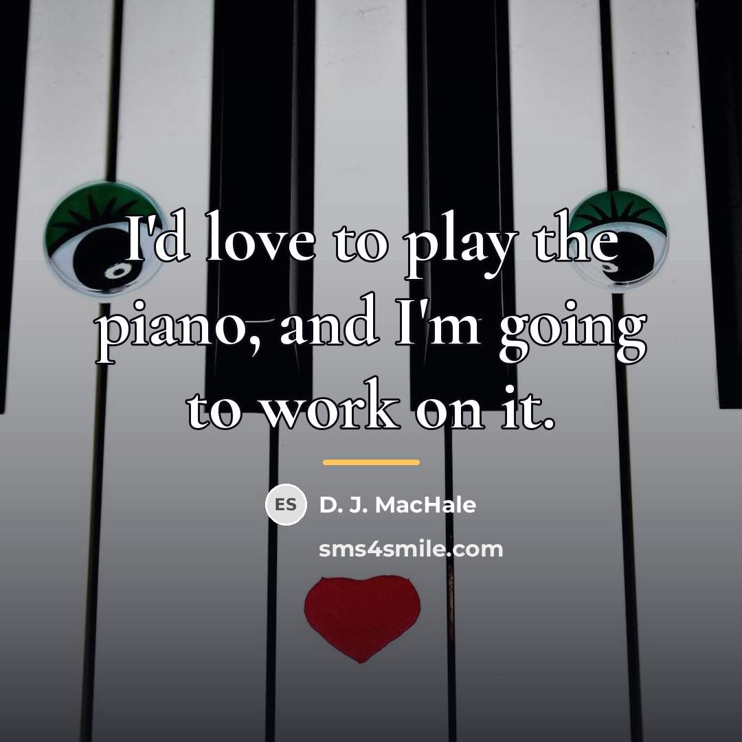 “I'd love to play the piano, and I'm going to…” quote by D. J. MacHale