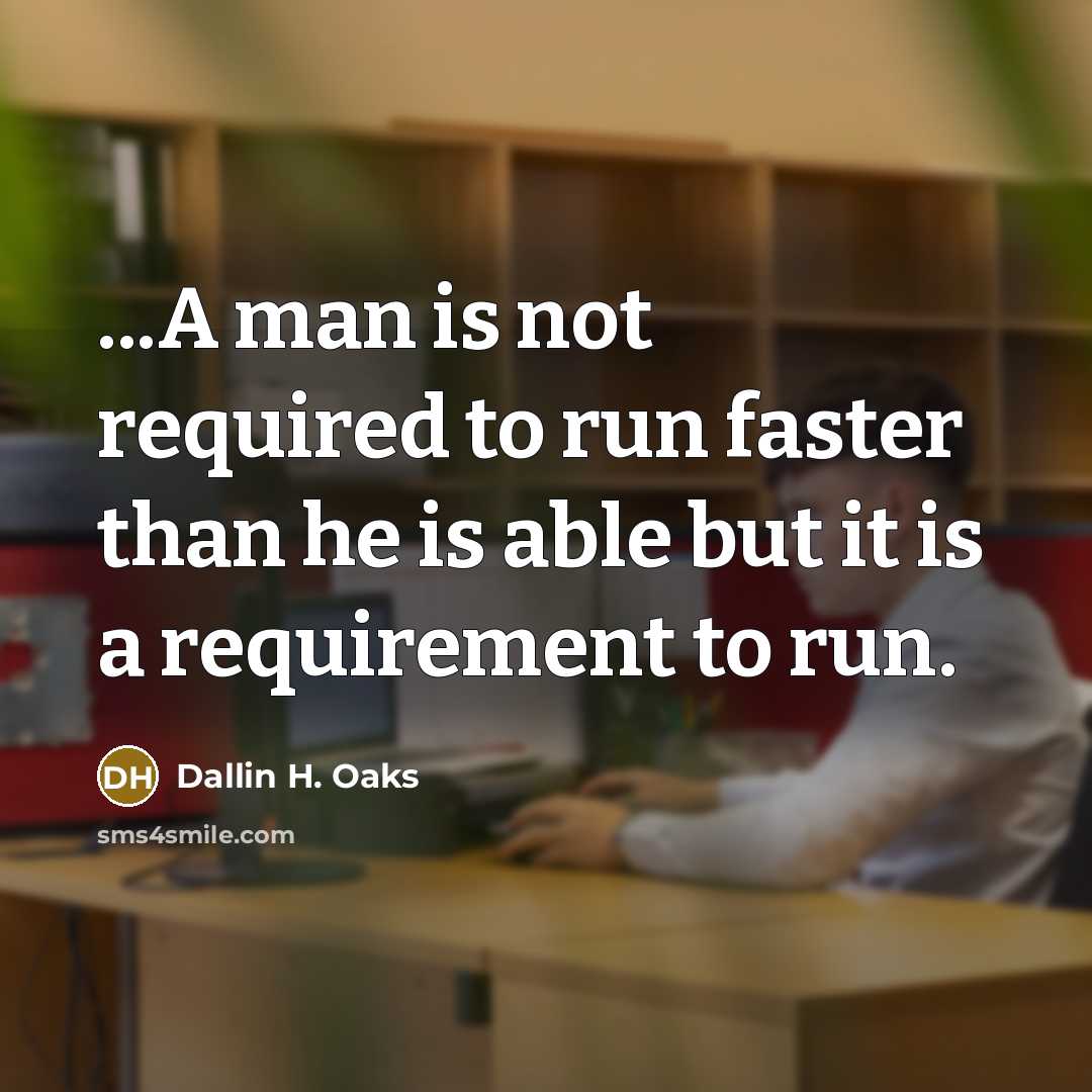 “...A man is not required to run faster than he…” quote by Dallin H. Oaks