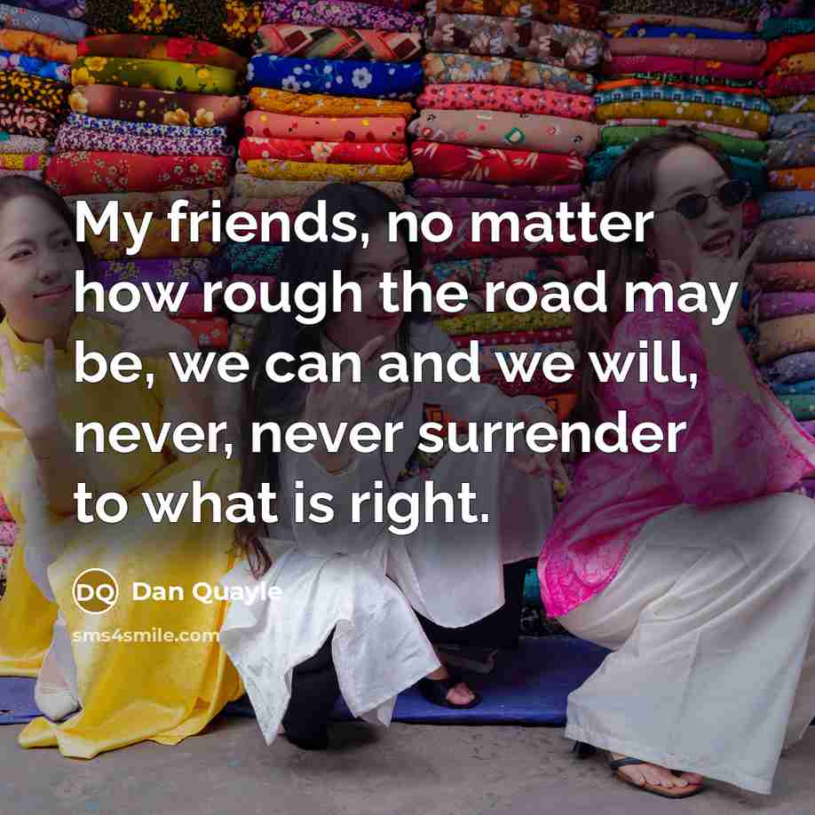 “My friends, no matter how rough the road may be,…” quote by Dan Quayle