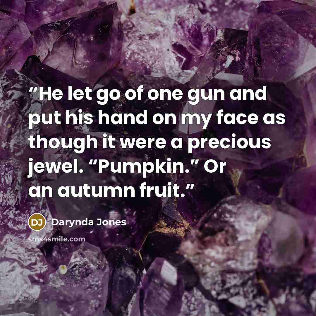 “He let go of one gun and put his hand on my face as though it were a precious jewel. “Pumpkin.” Or an autumn fruit.” quote by Darynda Jones