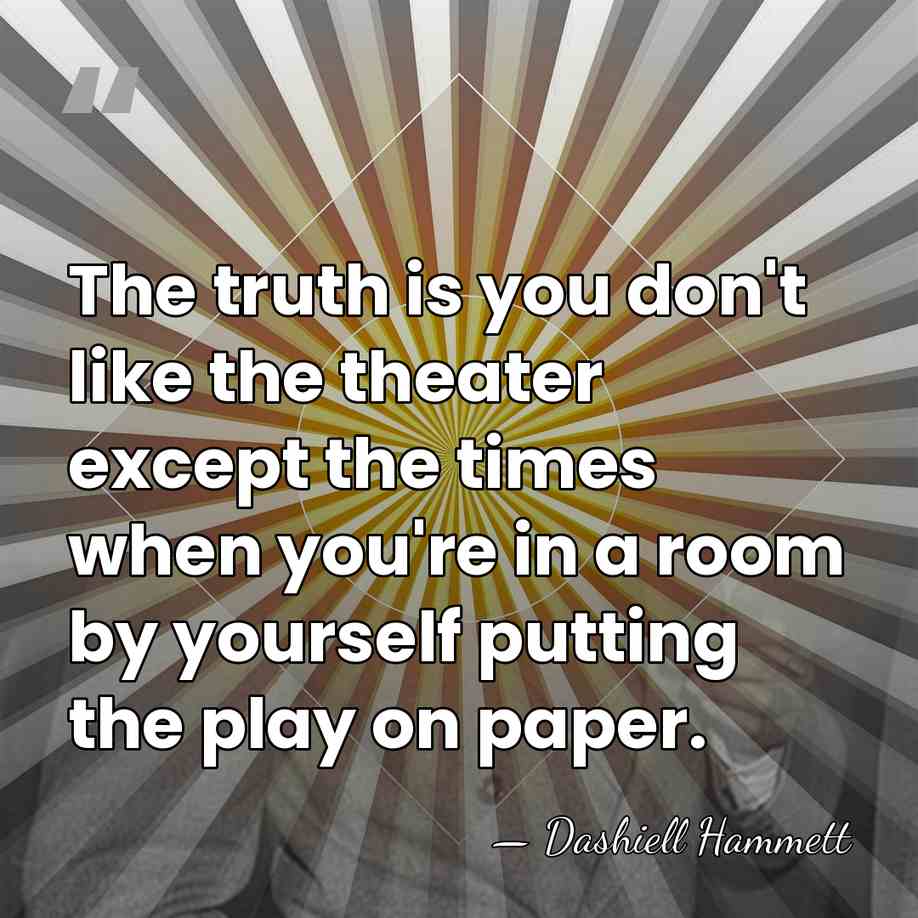 The truth is you don't like the theater except the times when&hellip; - Dashiell Hammett