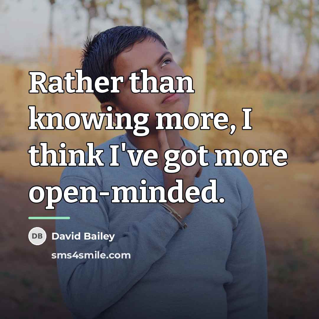 “Rather than knowing more, I think I've got more open-minded.…” quote by David Bailey