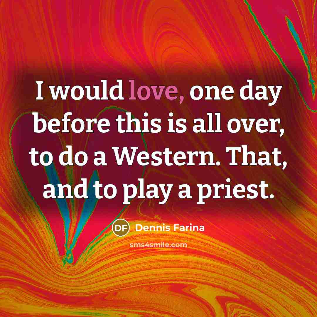 “I would love, one day before this is all over,…” quote by Dennis Farina