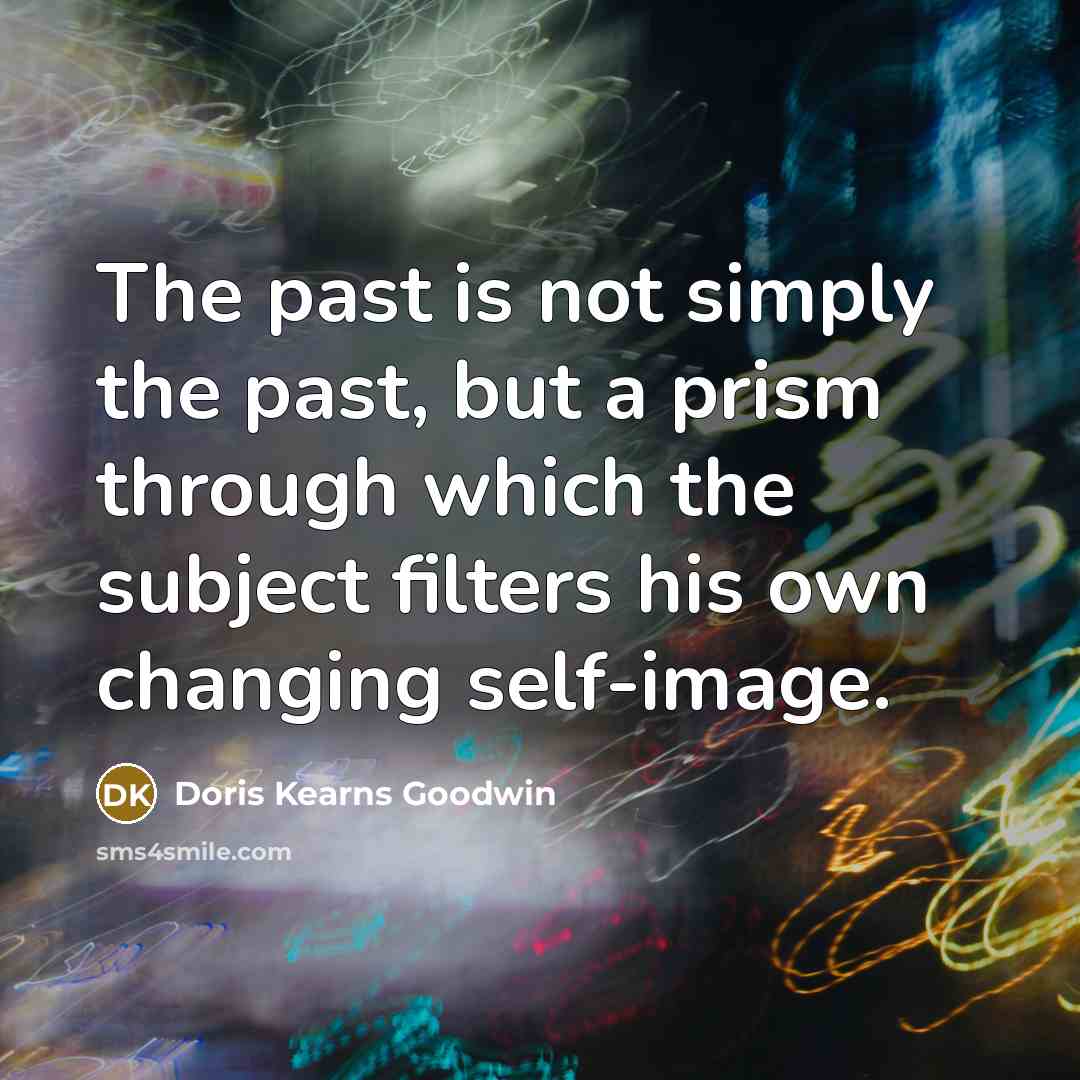 “The past is not simply the past, but a prism…” quote by Doris Kearns Goodwin