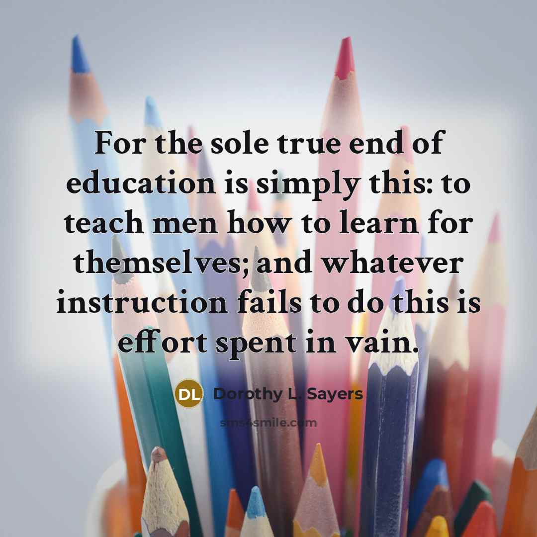 “For the sole true end of education is simply this:…” quote by Dorothy L. Sayers