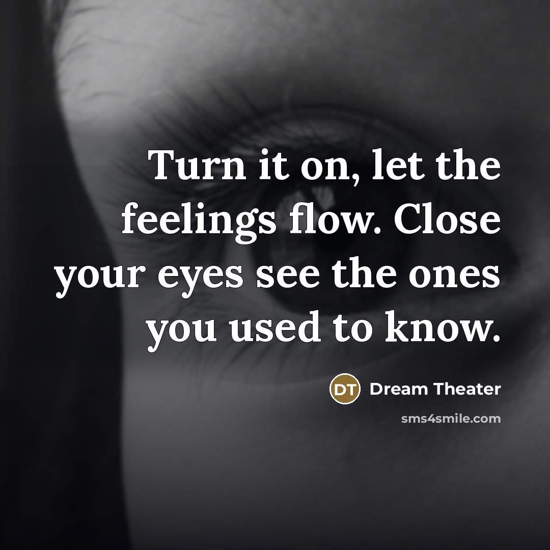 “Turn it on, let the feelings flow. Close your eyes…” quote by Dream Theater