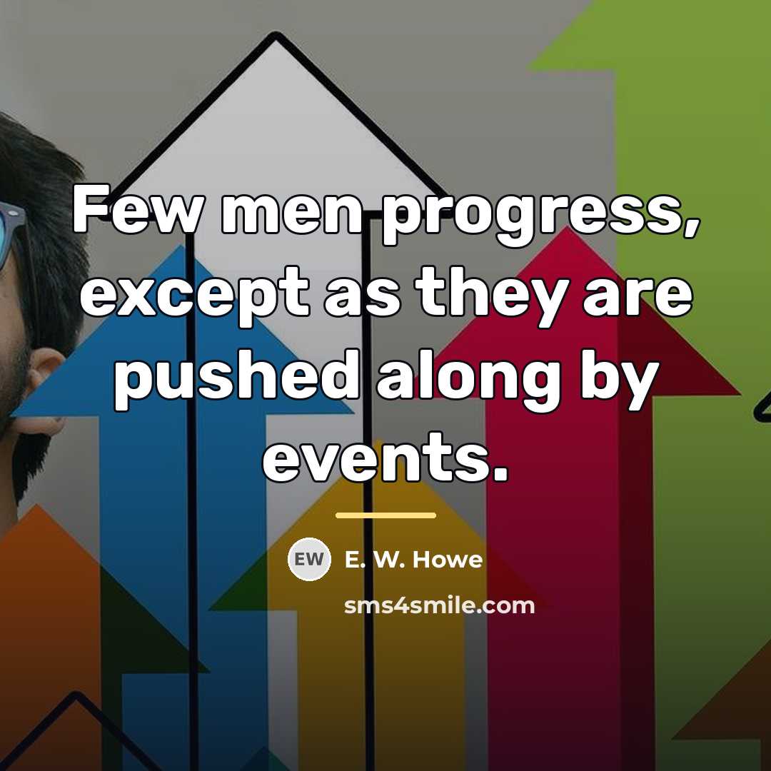 “Few men progress, except as they are pushed along by…” quote by E. W. Howe