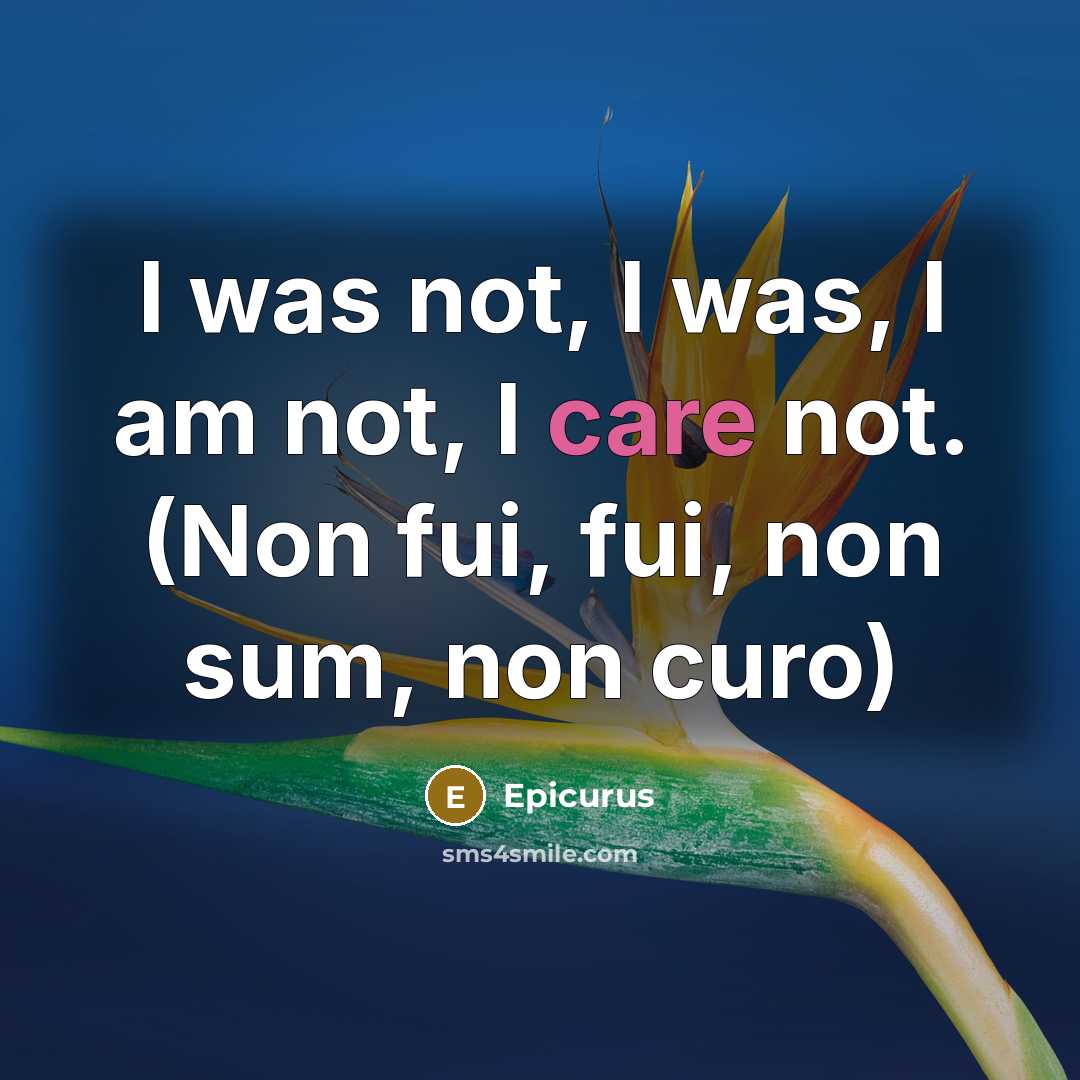 “I was not, I was, I am not, I care…” quote by Epicurus