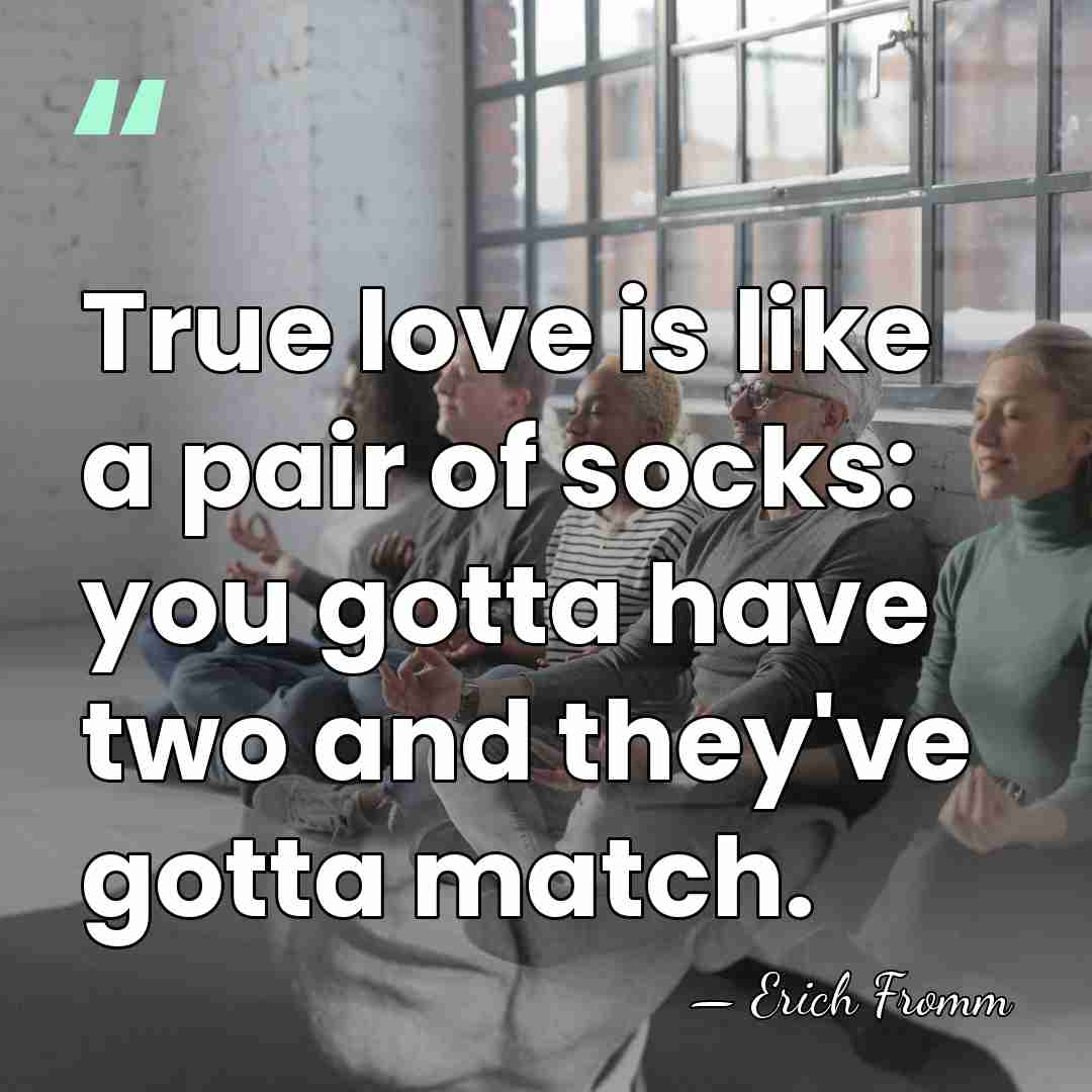 True love is like a pair of socks: you gotta have two&hellip; - Erich Fromm