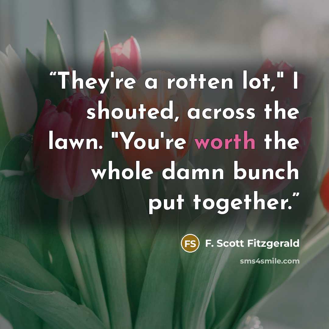“They're a rotten lot," I shouted, across the lawn. "You're worth the whole damn bunch put together.” quote by F. Scott Fitzgerald