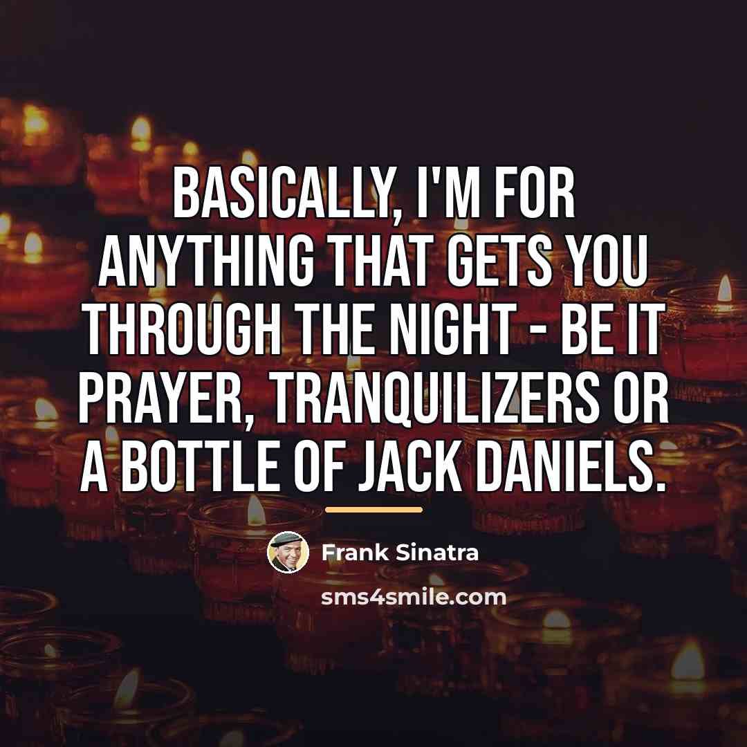 “Basically, I'm for anything that gets you through the night…” quote by Frank Sinatra