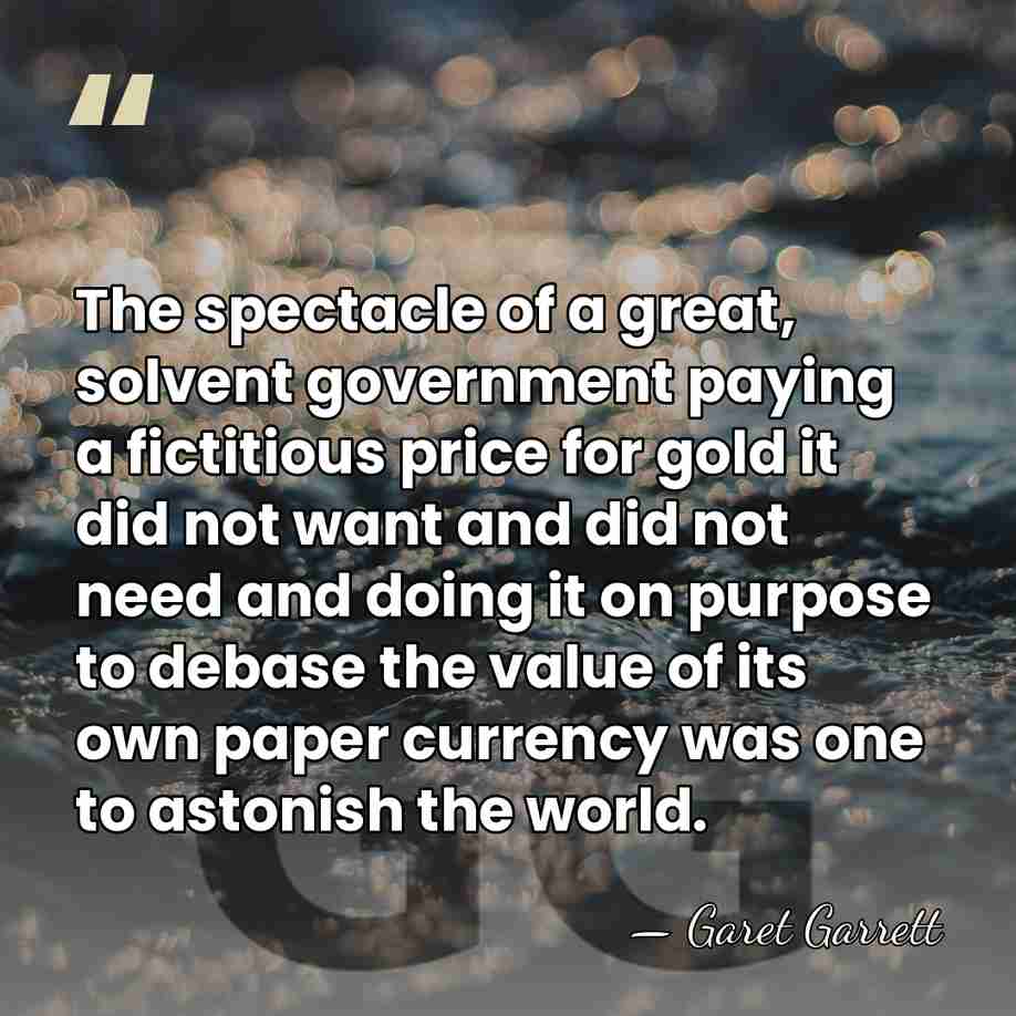 The spectacle of a great, solvent government paying a fictitious price for&hellip; - Garet Garrett