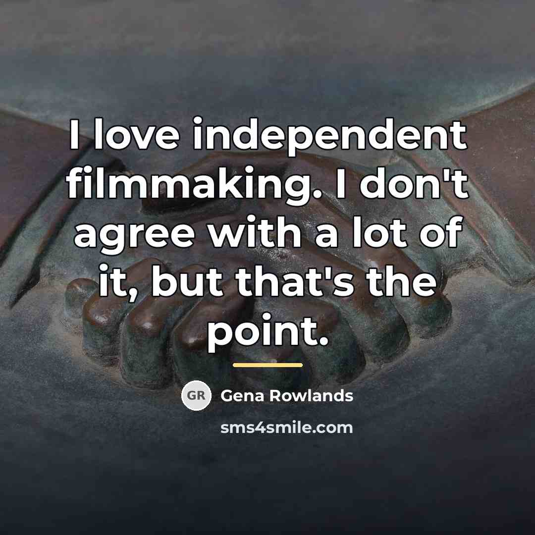 “I love independent filmmaking. I don't agree with a lot…” quote by Gena Rowlands
