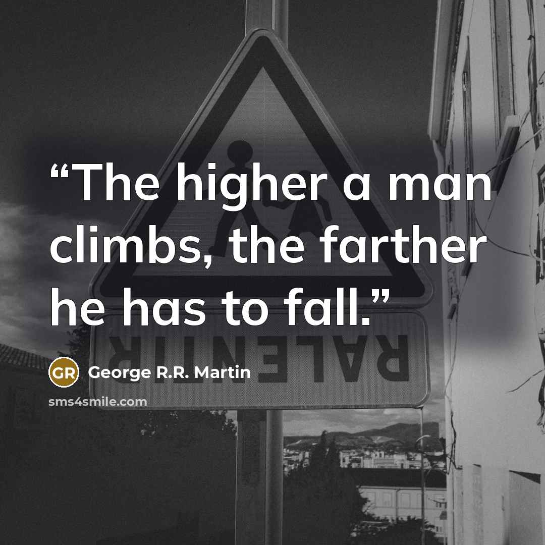 “The higher a man climbs, the farther he has to fall.” quote by George R.R. Martin