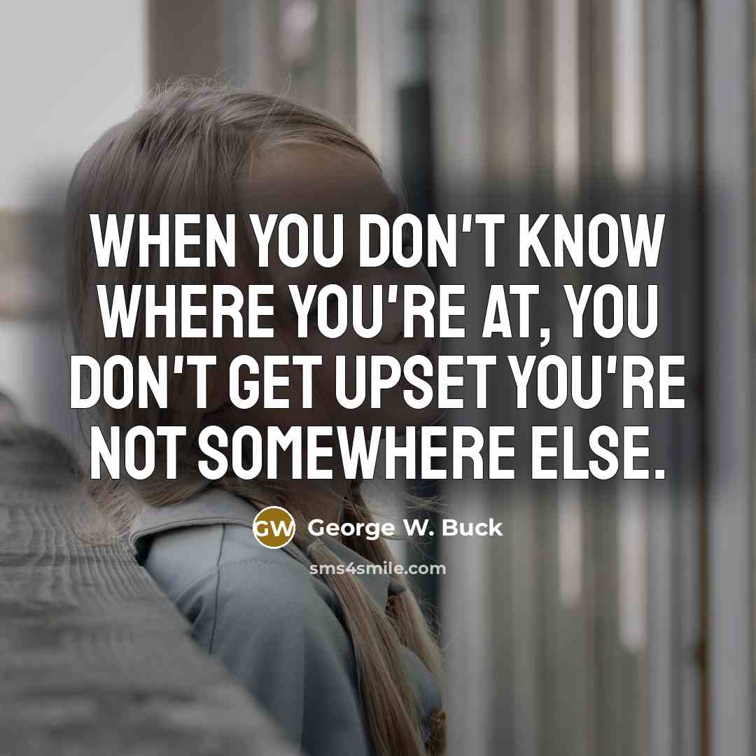 “When you don't know where you're at, you don't get…” quote by George W. Buck