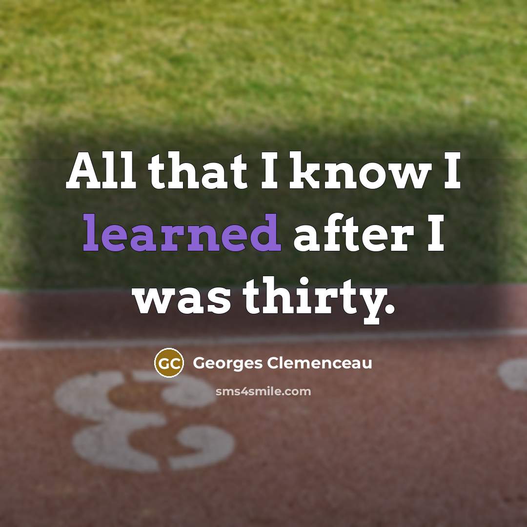 “All that I know I learned after I was thirty.…” quote by Georges Clemenceau