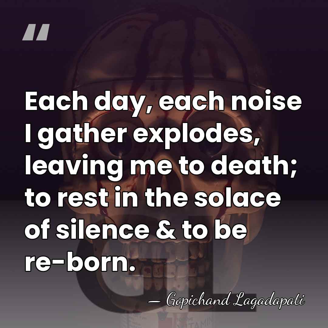 Each day, each noise I gather explodes, leaving me to death; to&hellip; - Gopichand Lagadapati