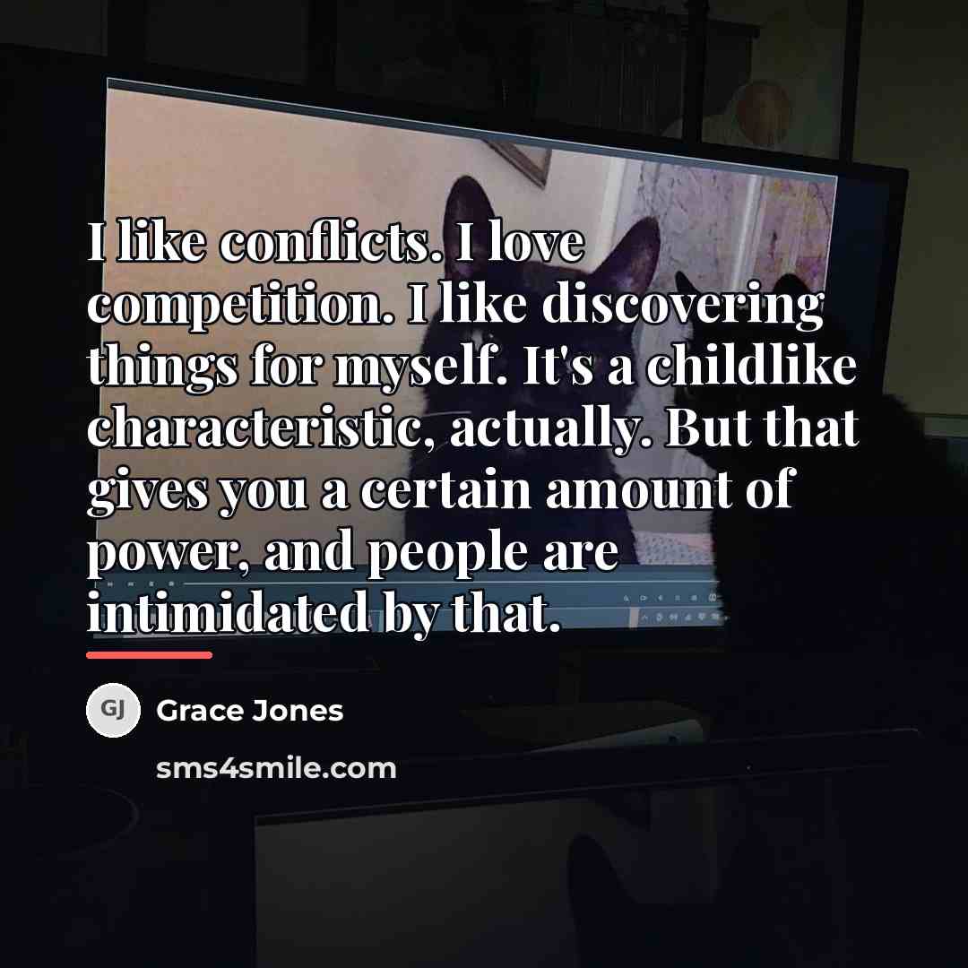 “I like conflicts. I love competition. I like discovering things…” quote by Grace Jones