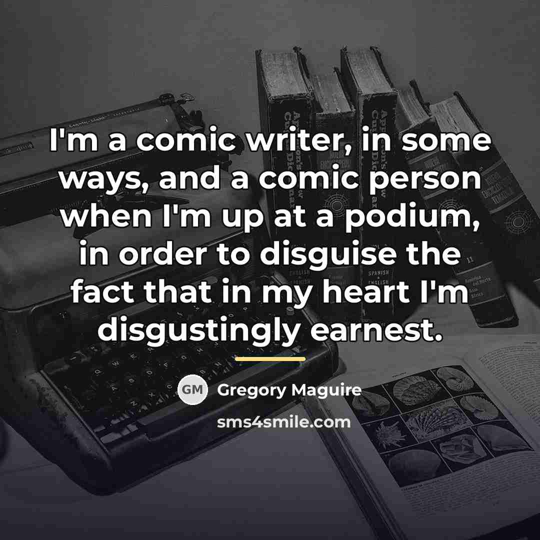 “I'm a comic writer, in some ways, and a comic…” quote by Gregory Maguire