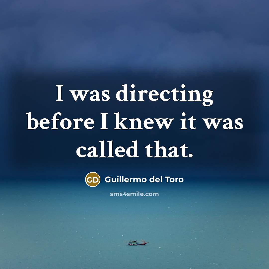 “I was directing before I knew it was called that.…” quote by Guillermo del Toro