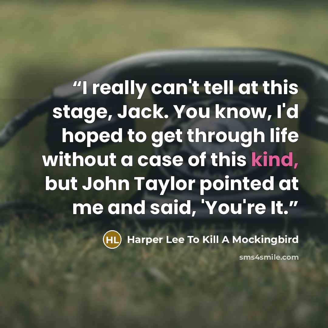“I really can't tell at this stage, Jack. You know, I'd hoped to get through life without a case of this kind, but John Taylor pointed at me and said, 'You're It.” quote by Harper Lee To Kill A Mockingbird