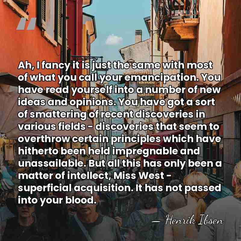 Ah, I fancy it is just the same with most of what&hellip; - Henrik Ibsen